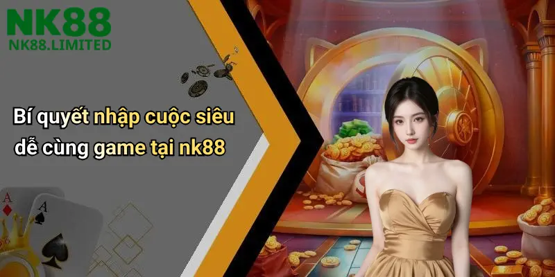 Bí quyết nhập cuộc siêu dễ cùng game tại nk88