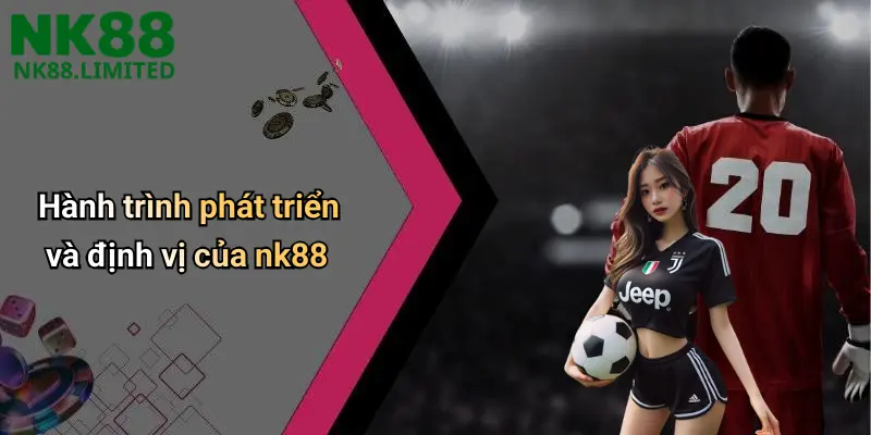 Hành trình phát triển và định vị của nk88