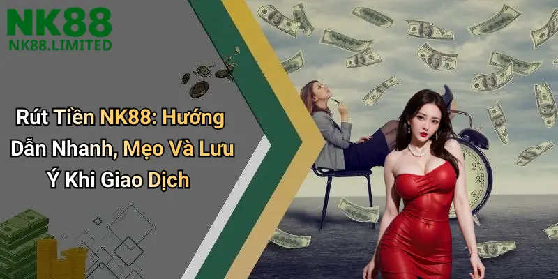 Rút Tiền NK88: Hướng Dẫn Nhanh, Mẹo Và Lưu Ý Khi Giao Dịch